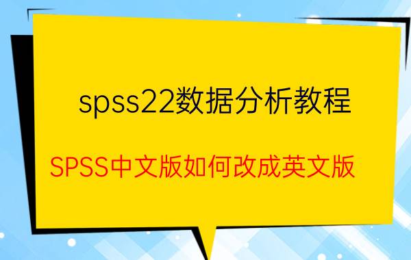 spss22数据分析教程 SPSS中文版如何改成英文版？